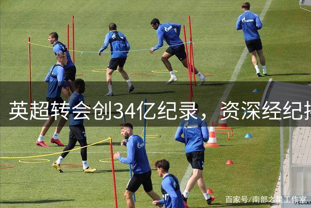 英超转会创34亿纪录，资深经纪揭秘市场奥秘